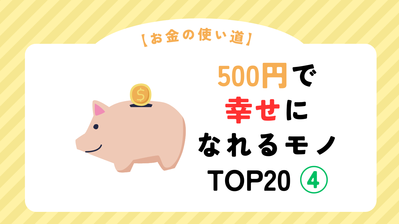 【お金の使い道】500円で幸せになれるモノ TOP20 ④（スマホ対応）