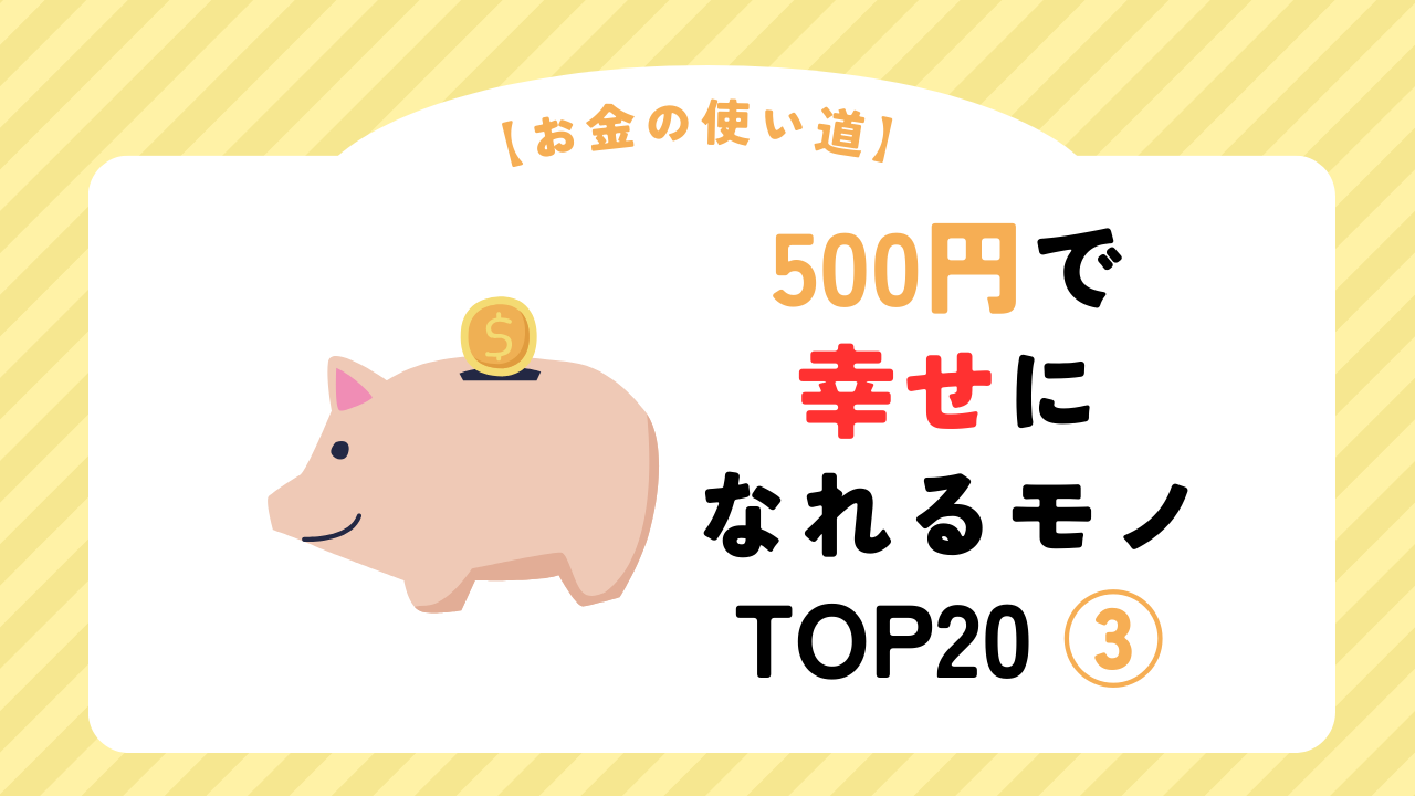 【お金の使い道】500円で幸せになれるモノ TOP20 ③（スマホ対応）