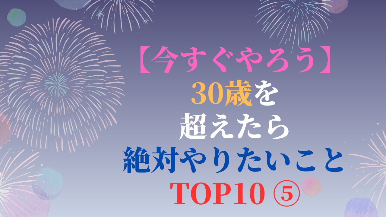 【今すぐやろう】30歳を超えたら絶対やりたいこと TOP10 ⑤（スマホ対応）