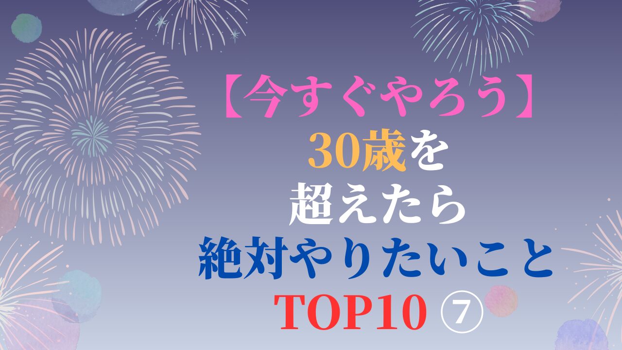 【今すぐやろう】30歳を超えたら絶対やりたいこと TOP10 ⑦（スマホ対応）