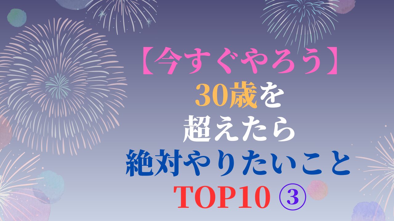 【今すぐやろう】30歳を超えたら絶対やりたいこと TOP10 ③（スマホ対応）