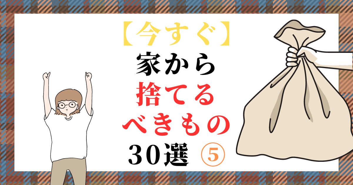 【今すぐ】家から捨てるべきもの 30選 ⑤（スマホ対応）