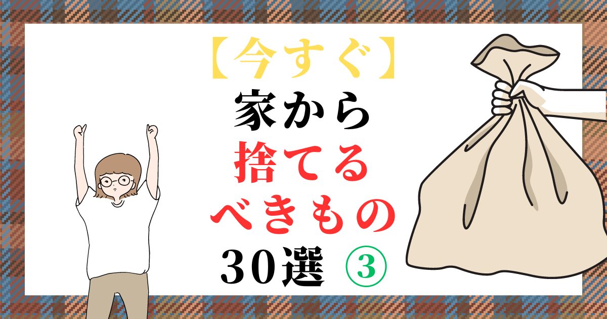 【今すぐ】家から捨てるべきもの 30選 ③（スマホ対応）