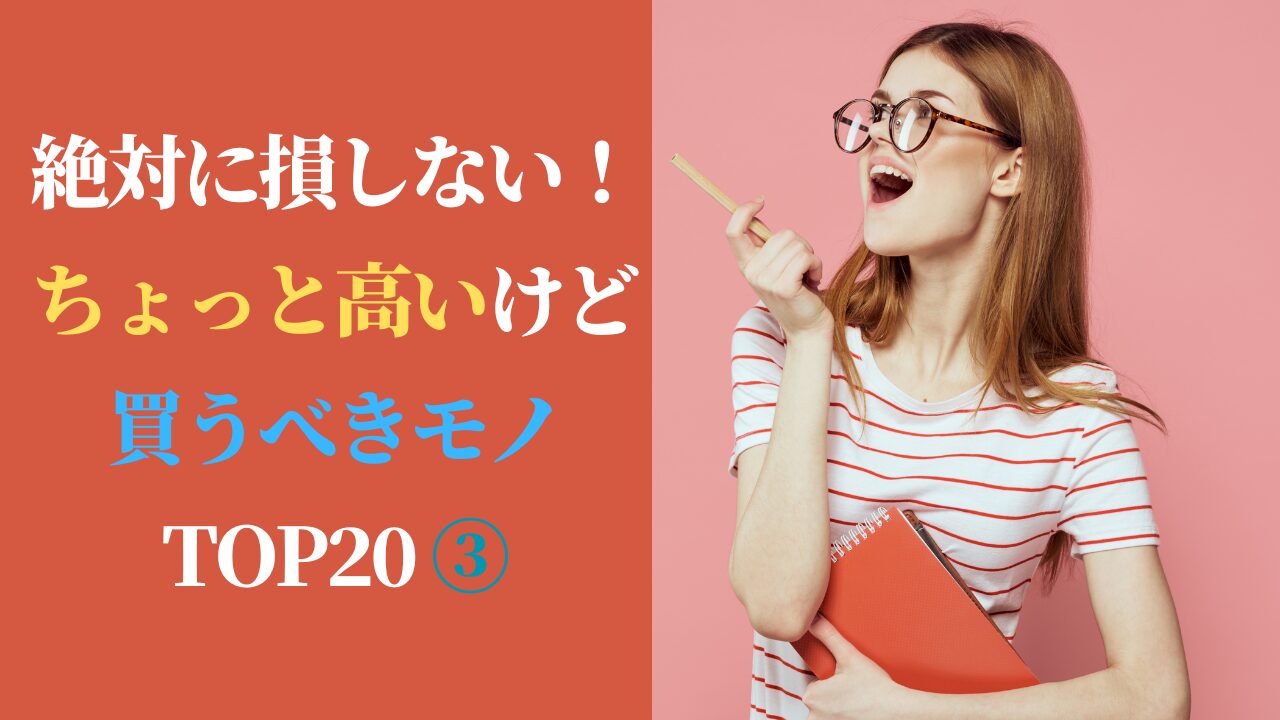 絶対に損しない！ちょっと高いけど買うべきモノ TOP20 ③（スマホ対応）