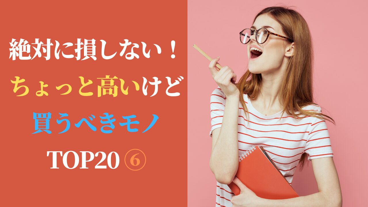 絶対に損しない！ちょっと高いけど買うべきモノ TOP20 ⑥（スマホ対応）