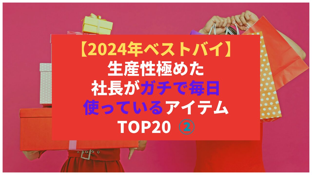 【2024年ベストバイ】生産性極めた社長がガチで毎日使っているアイテム TOP20 ②