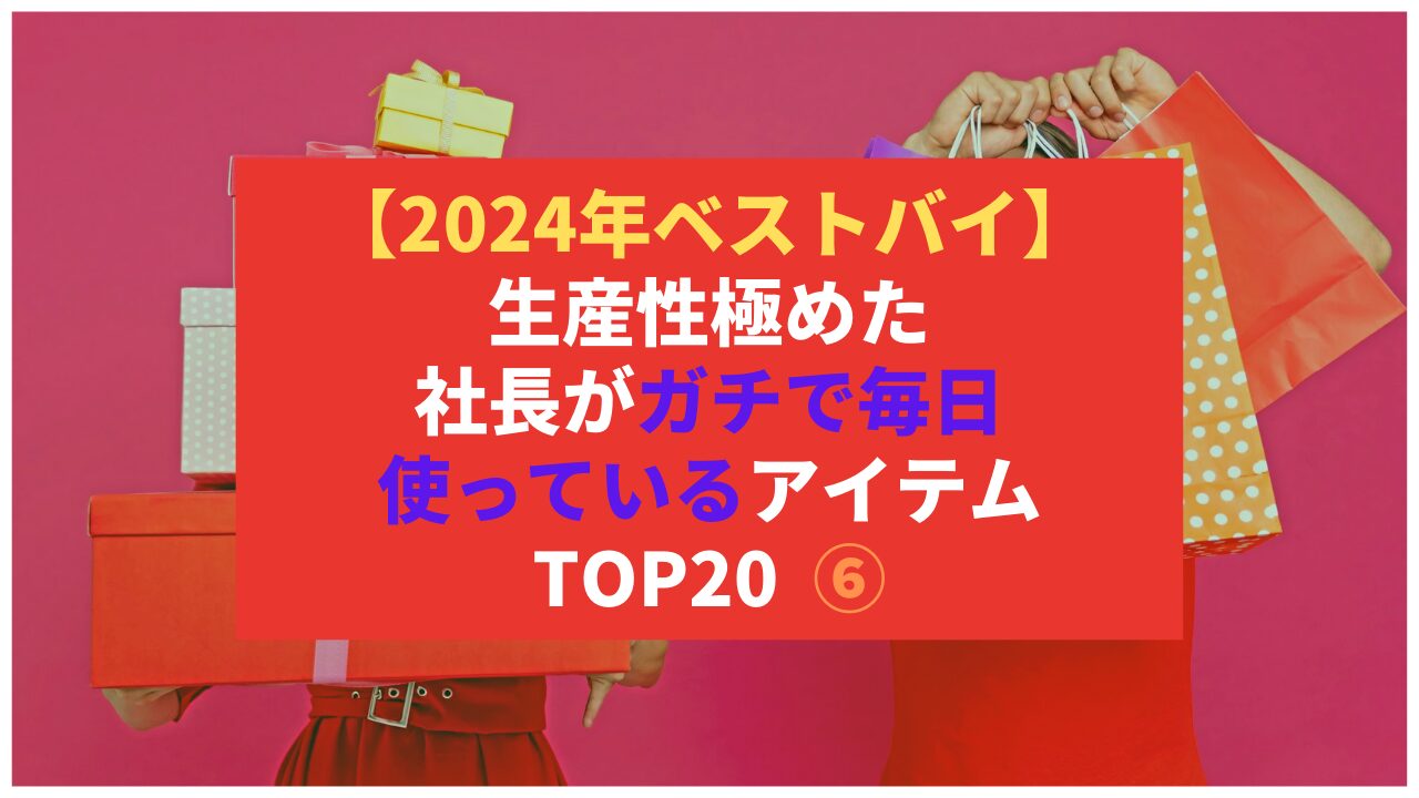 【2024年ベストバイ】生産性極めた社長がガチで毎日使っているアイテム TOP20 ⑥