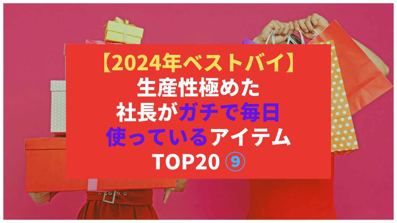 【2024年ベストバイ】生産性極めた社長がガチで毎日使っているアイテム TOP20 ⑨